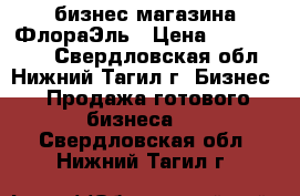 бизнес магазина ФлораЭль › Цена ­ 2 500 000 - Свердловская обл., Нижний Тагил г. Бизнес » Продажа готового бизнеса   . Свердловская обл.,Нижний Тагил г.